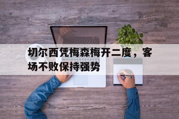 切尔西凭梅森梅开二度，客场不败保持强势的简单介绍