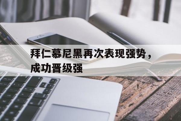 关于拜仁慕尼黑再次表现强势，成功晋级强的信息